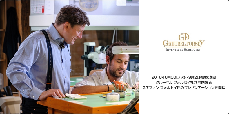 GREUBEL FORSEY(グルーベル・フォルセイ) 2016年8月30日（火）～9月2日（金）の期間、グルーベル フォルセイ社共同創設者ステファン フォルセイ氏のプレゼンテーションを開催