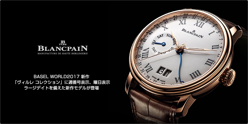 BLANCPAIN(ブランパン) BASEL WORLD2017 新作 「ヴィルレ コレクション」に週番号表示、曜日表示、ラージデイトを備えた新作モデルが登場