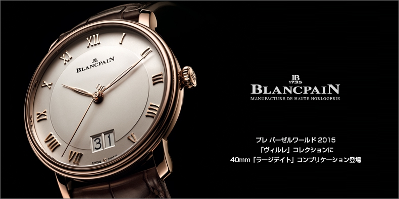 BLANCPAIN(ブランパン) プレ バーゼルワールド 2015 「ヴィルレ」コレクションに40mm「ラージデイト」コンプリケーション登場