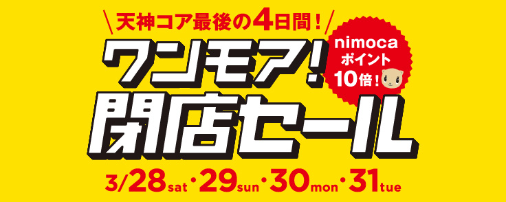 天神コア最後の4日間　ワンモア閉店セール開催中です!!