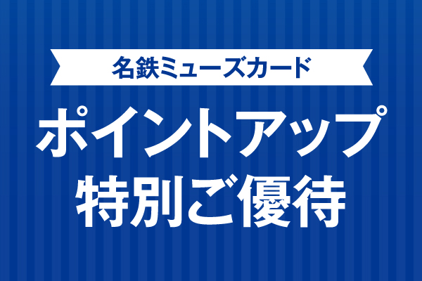 【ご案内】★名鉄ミューズカード ポイントアップ特別ご優待！★　2024年11月27日(水) ～ 2024年12月1日(日)