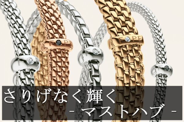  FOPE(フォッペ)MUSTHAVE-マストハブ-：一生もののジュエリーを見つけよう【名古屋の腕時計正規販売店：TANAKAウォッチギャラリー スタッフが語る】　