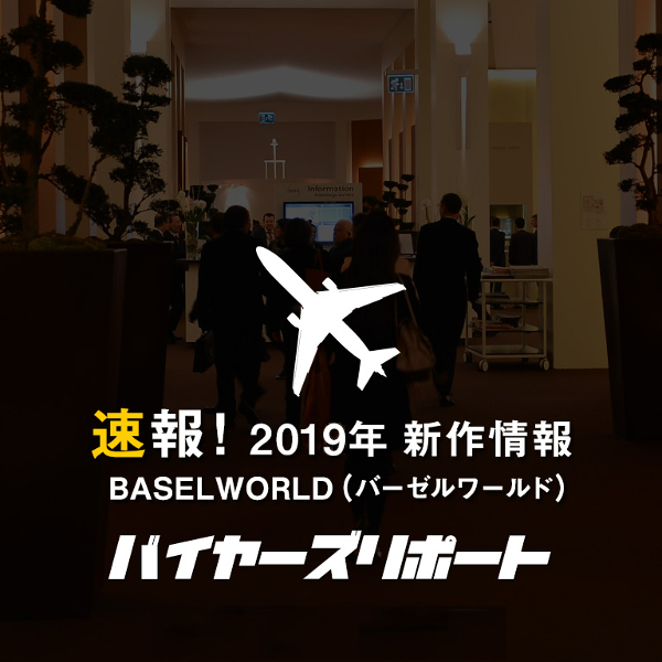 バーゼルワールド 2019 新作情報「oomiya バイヤーズリポート」更新中！